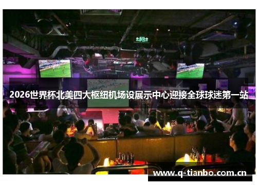 2026世界杯北美四大枢纽机场设展示中心迎接全球球迷第一站