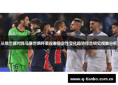 从哈兰德对阵马赛世俱杯表现看稳定性变化趋势综合研究观察分析
