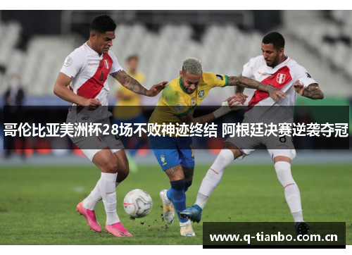 哥伦比亚美洲杯28场不败神迹终结 阿根廷决赛逆袭夺冠 哥伦比亚美洲杯28场不败神迹终结 阿根廷决赛逆袭夺冠