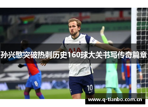 孙兴慜突破热刺历史160球大关书写传奇篇章 孙兴慜突破热刺历史160球大关书写传奇篇章