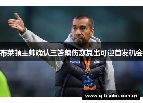 布莱顿主帅确认三笘薰伤愈复出可迎首发机会 布莱顿主帅确认三笘薰伤愈复出可迎首发机会